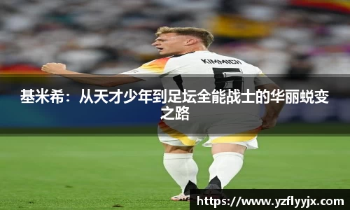 基米希:从天才少年到足坛全能战士的华丽蜕变之路