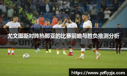 尤文图斯对阵热那亚的比赛前瞻与胜负推测分析